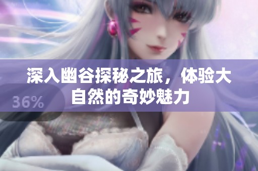 深入幽谷探秘之旅，体验大自然的奇妙魅力