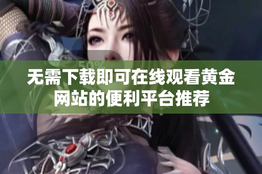 无需下载即可在线观看黄金网站的便利平台推荐