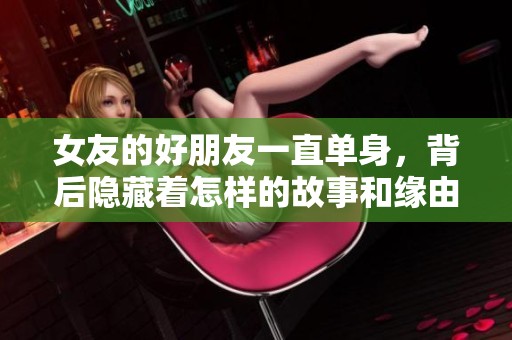 女友的好朋友一直单身，背后隐藏着怎样的故事和缘由