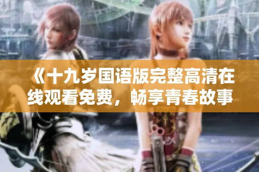 《十九岁国语版完整高清在线观看免费，畅享青春故事》