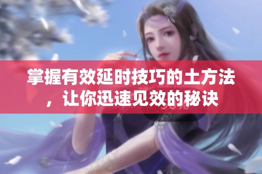 掌握有效延时技巧的土方法，让你迅速见效的秘诀