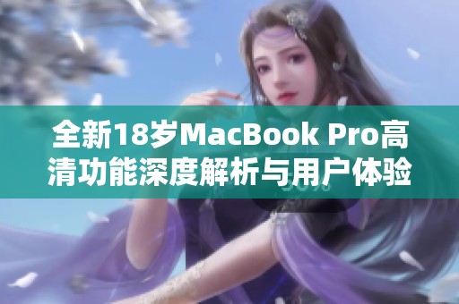 全新18岁MacBook Pro高清功能深度解析与用户体验分享