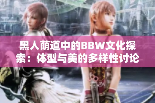 黑人荫道中的BBW文化探索：体型与美的多样性讨论