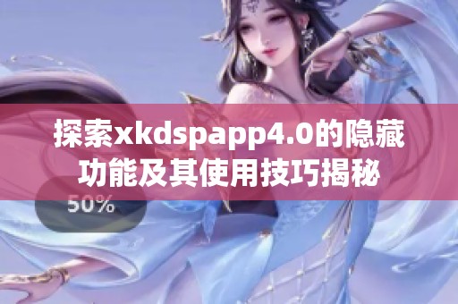 探索xkdspapp4.0的隐藏功能及其使用技巧揭秘
