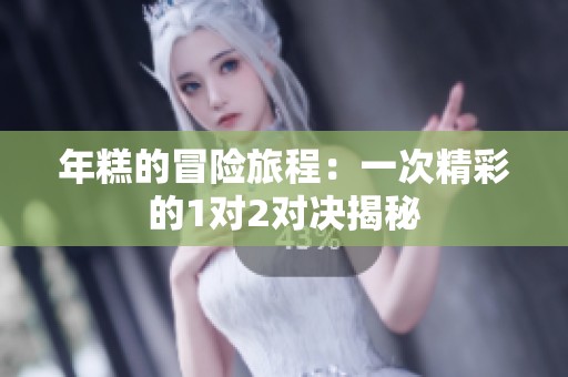 年糕的冒险旅程：一次精彩的1对2对决揭秘