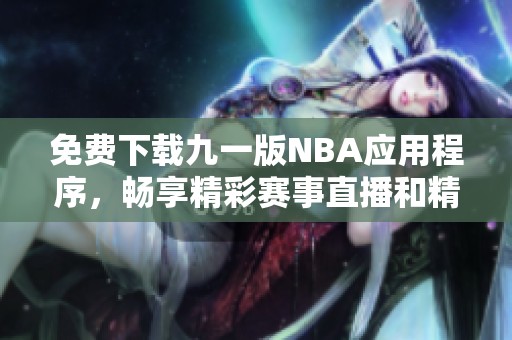 免费下载九一版NBA应用程序，畅享精彩赛事直播和精彩回放