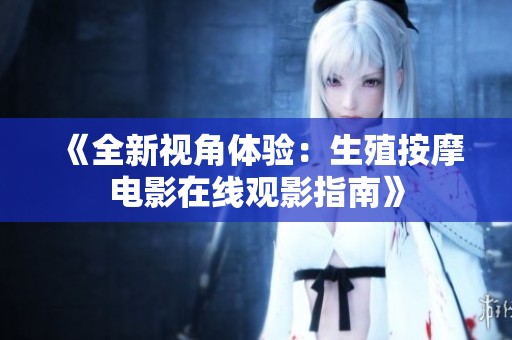 《全新视角体验：生殖按摩电影在线观影指南》