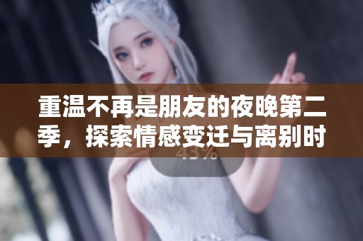 重温不再是朋友的夜晚第二季，探索情感变迁与离别时光