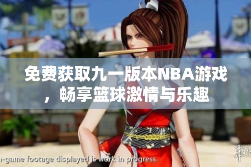 免费获取九一版本NBA游戏，畅享篮球激情与乐趣