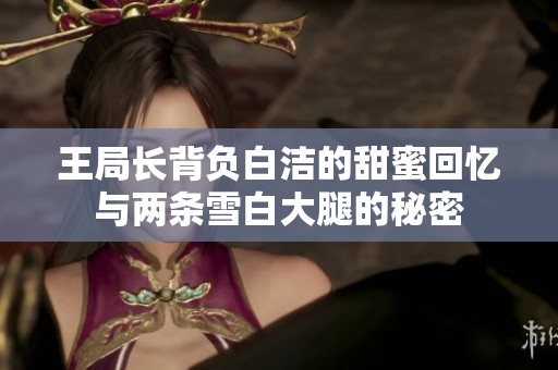 王局长背负白洁的甜蜜回忆与两条雪白大腿的秘密