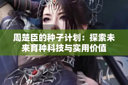 周楚臣的种子计划：探索未来育种科技与实用价值
