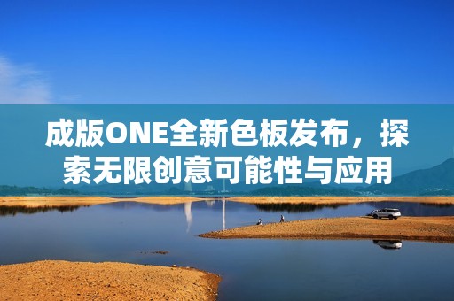 成版ONE全新色板发布，探索无限创意可能性与应用