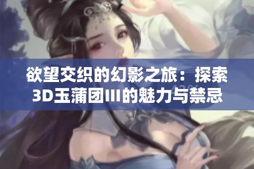 欲望交织的幻影之旅：探索3D玉蒲团Ⅲ的魅力与禁忌