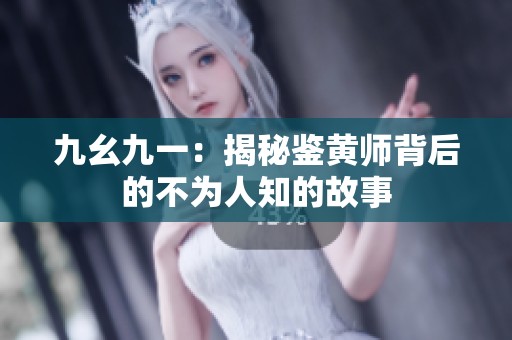 九幺九一：揭秘鉴黄师背后的不为人知的故事