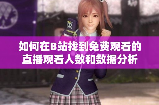 如何在B站找到免费观看的直播观看人数和数据分析
