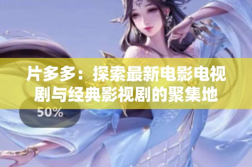 片多多：探索最新电影电视剧与经典影视剧的聚集地