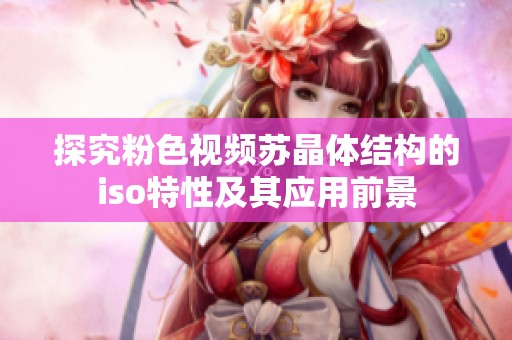 探究粉色视频苏晶体结构的iso特性及其应用前景