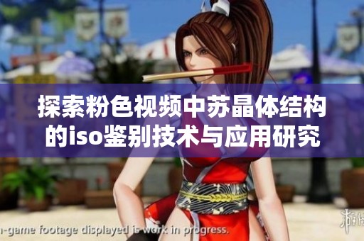 探索粉色视频中苏晶体结构的iso鉴别技术与应用研究
