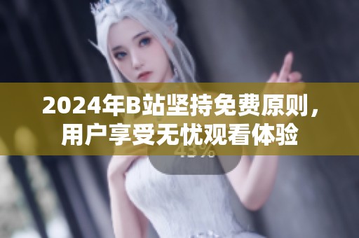 2024年B站坚持免费原则，用户享受无忧观看体验