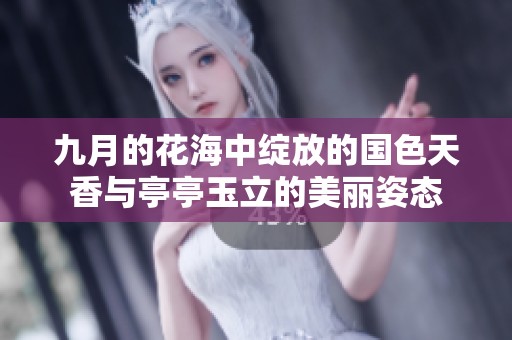 九月的花海中绽放的国色天香与亭亭玉立的美丽姿态