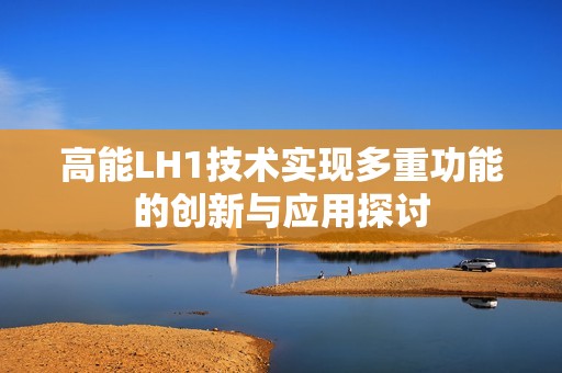 高能LH1技术实现多重功能的创新与应用探讨