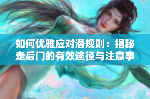 如何优雅应对潜规则：揭秘走后门的有效途径与注意事项