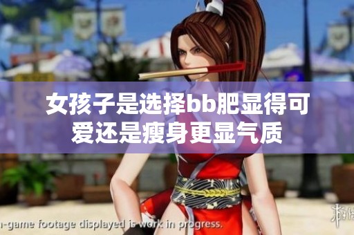 女孩子是选择bb肥显得可爱还是瘦身更显气质