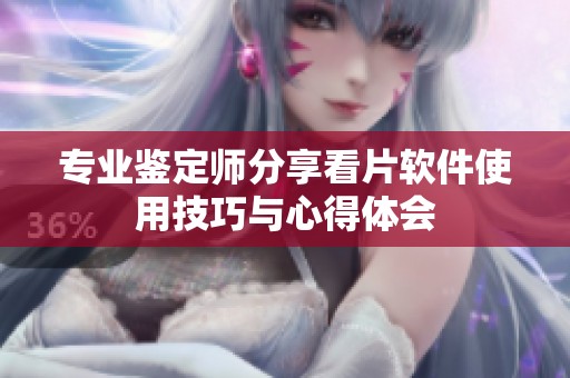 专业鉴定师分享看片软件使用技巧与心得体会