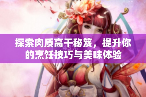 探索肉质高干秘笈，提升你的烹饪技巧与美味体验