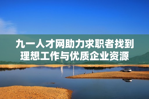 九一人才网助力求职者找到理想工作与优质企业资源