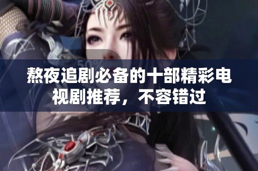 熬夜追剧必备的十部精彩电视剧推荐，不容错过