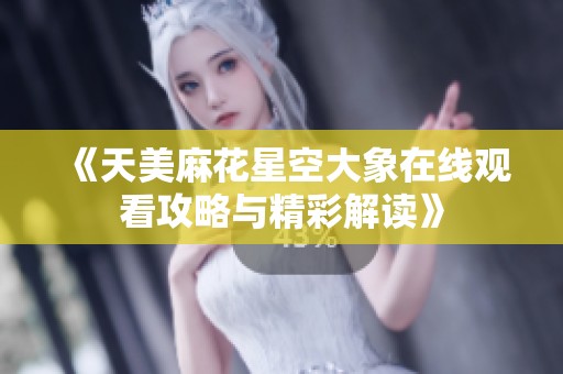 《天美麻花星空大象在线观看攻略与精彩解读》