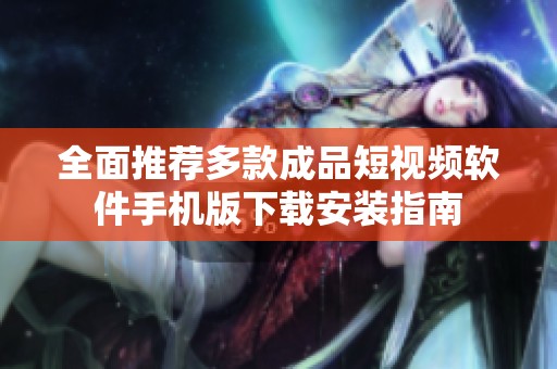 全面推荐多款成品短视频软件手机版下载安装指南