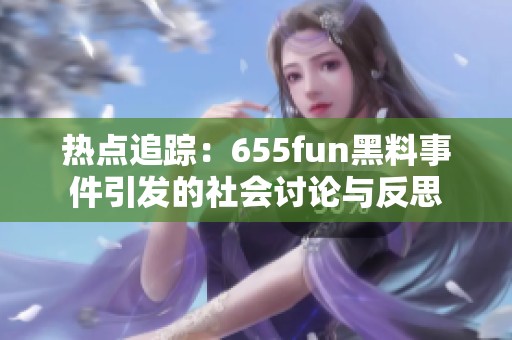 热点追踪：655fun黑料事件引发的社会讨论与反思