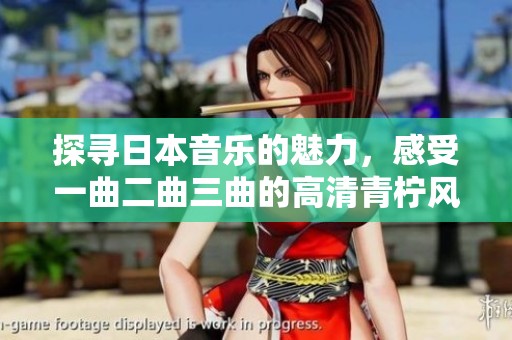 探寻日本音乐的魅力，感受一曲二曲三曲的高清青柠风情