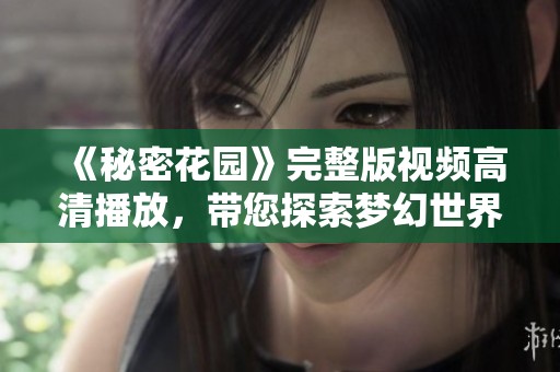 《秘密花园》完整版视频高清播放，带您探索梦幻世界