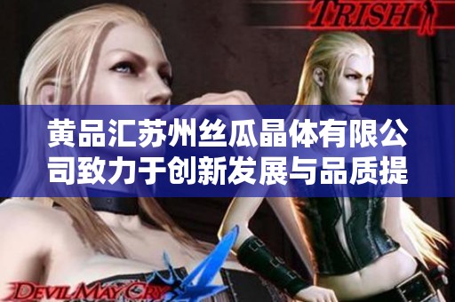 黄品汇苏州丝瓜晶体有限公司致力于创新发展与品质提升