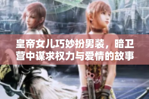 皇帝女儿巧妙扮男装，暗卫营中谋求权力与爱情的故事