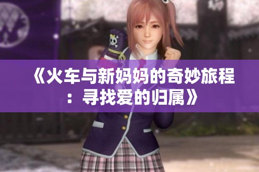 《火车与新妈妈的奇妙旅程：寻找爱的归属》