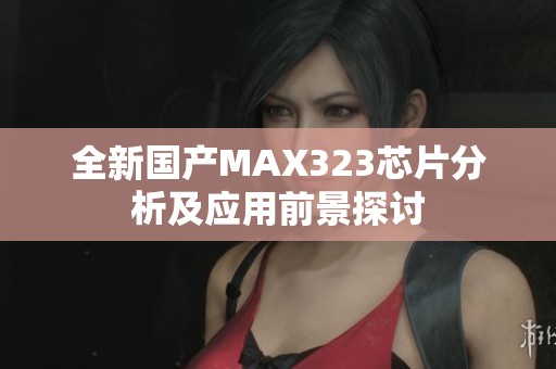 全新国产MAX323芯片分析及应用前景探讨