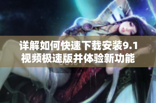 详解如何快速下载安装9.1视频极速版并体验新功能