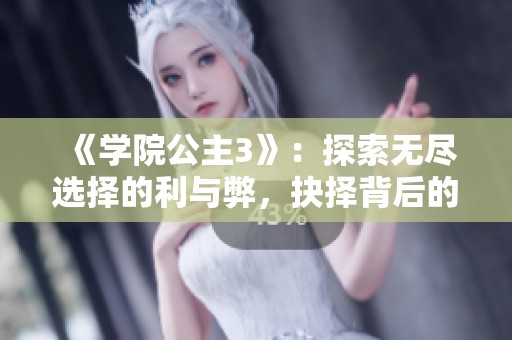 《学院公主3》：探索无尽选择的利与弊，抉择背后的深意