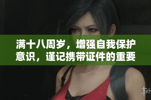 满十八周岁，增强自我保护意识，谨记携带证件的重要性