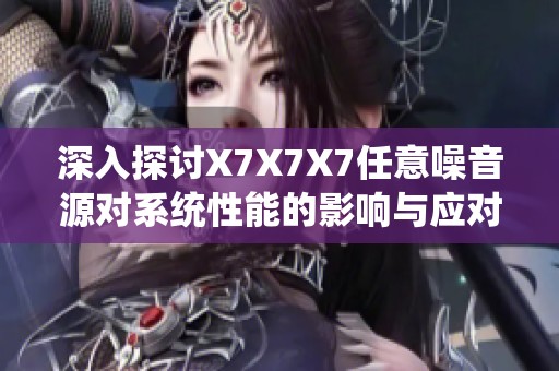 深入探讨X7X7X7任意噪音源对系统性能的影响与应对措施