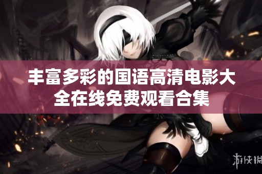 丰富多彩的国语高清电影大全在线免费观看合集