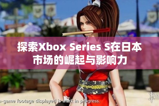探索Xbox Series S在日本市场的崛起与影响力