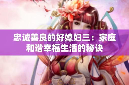 忠诚善良的好媳妇三：家庭和谐幸福生活的秘诀
