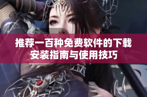 推荐一百种免费软件的下载安装指南与使用技巧