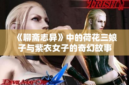 《聊斋志异》中的荷花三娘子与紫衣女子的奇幻故事