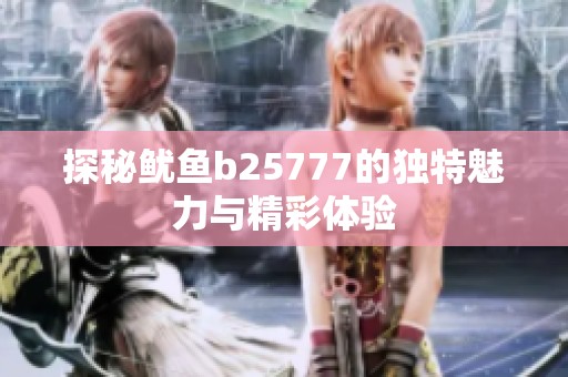 探秘鱿鱼b25777的独特魅力与精彩体验